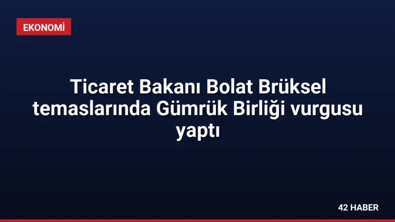 Ticaret Bakanı Bolat Brüksel temaslarında Gümrük Birliği vurgusu yaptı