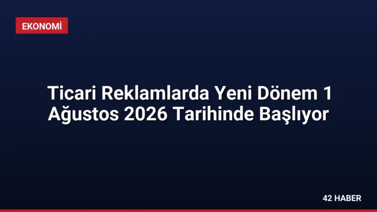 Ticari Reklamlarda Yeni Dönem 1 Ağustos 2026 Tarihinde Başlıyor