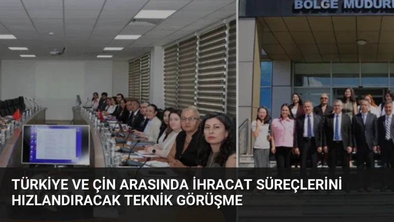 Türkiye ve Çin Arasında İhracat Süreçlerini Hızlandıracak Teknik Görüşme