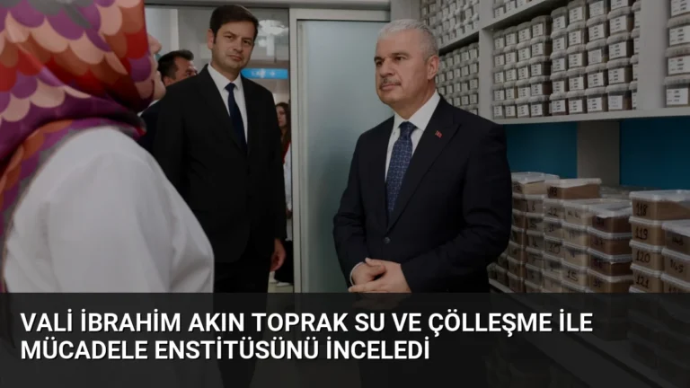 Vali İbrahim Akın Toprak Su ve Çölleşme ile Mücadele Enstitüsünü İnceledi