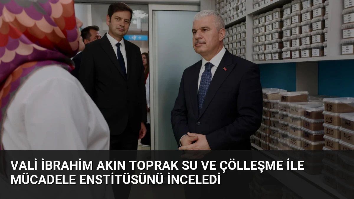 Vali İbrahim Akın Toprak Su ve Çölleşme ile Mücadele Enstitüsünü İnceledi