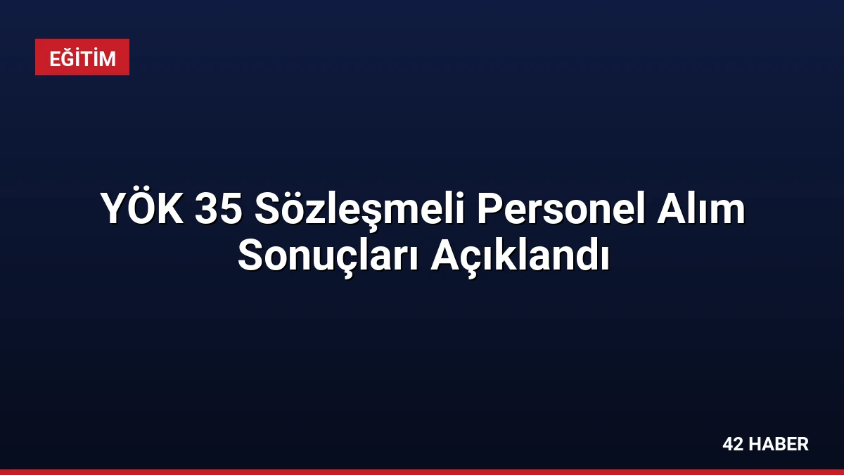 YÖK 35 Sözleşmeli Personel Alım Sonuçları Açıklandı