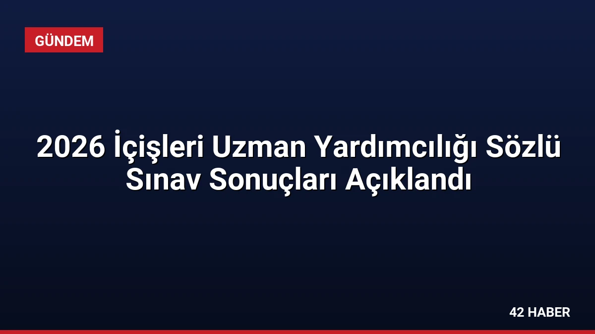 2026 İçişleri Uzman Yardımcılığı Sözlü Sınav Sonuçları Açıklandı