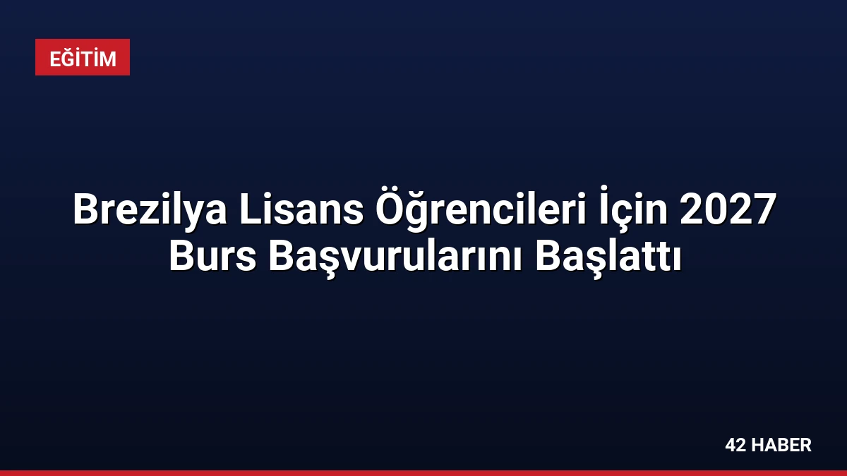 Brezilya Lisans Öğrencileri İçin 2027 Burs Başvurularını Başlattı
