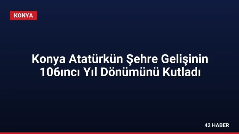 Konya Atatürkün Şehre Gelişinin 106ıncı Yıl Dönümünü Kutladı