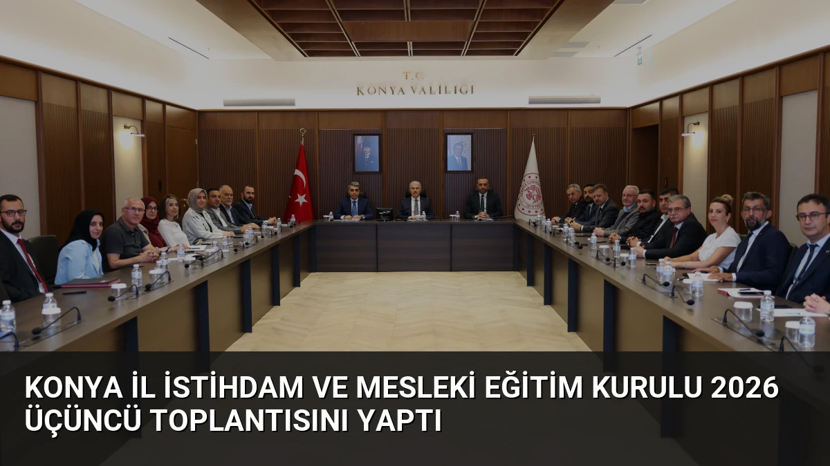 Konya İl İstihdam ve Mesleki Eğitim Kurulu 2026 Üçüncü Toplantısını Yaptı