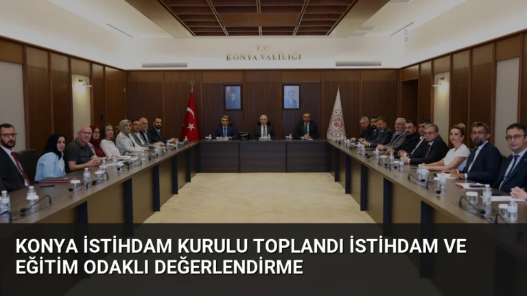 Konya İstihdam Kurulu Toplandı İstihdam ve Eğitim Odaklı Değerlendirme