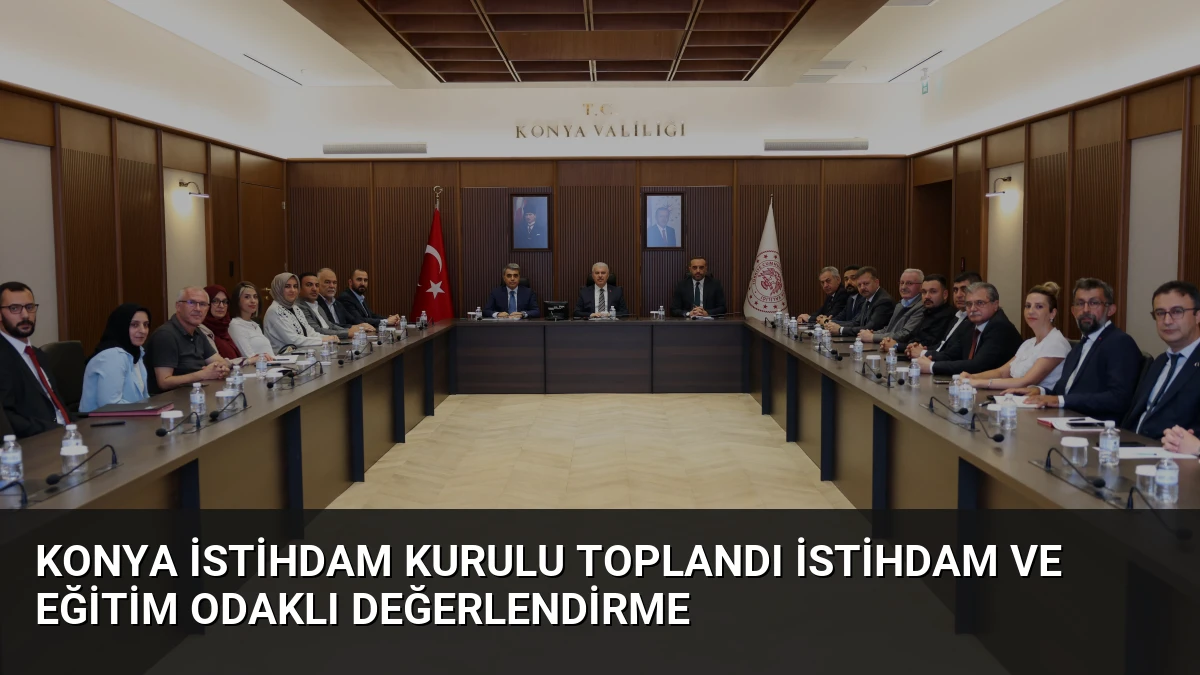 Konya İstihdam Kurulu Toplandı İstihdam ve Eğitim Odaklı Değerlendirme