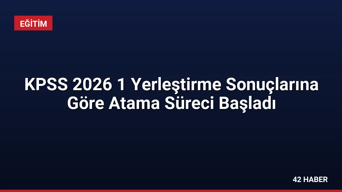 KPSS 2026 1 Yerleştirme Sonuçlarına Göre Atama Süreci Başladı