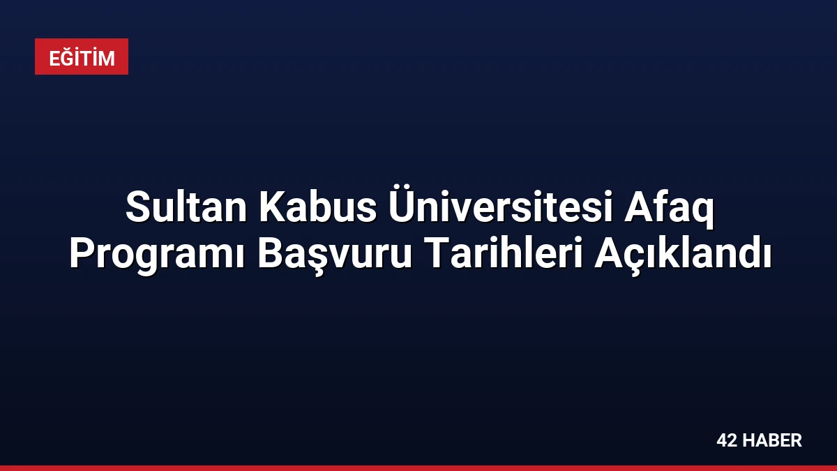 Sultan Kabus Üniversitesi Afaq Programı Başvuru Tarihleri Açıklandı