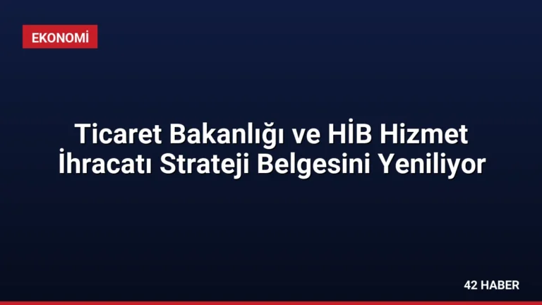 Ticaret Bakanlığı ve HİB Hizmet İhracatı Strateji Belgesini Yeniliyor
