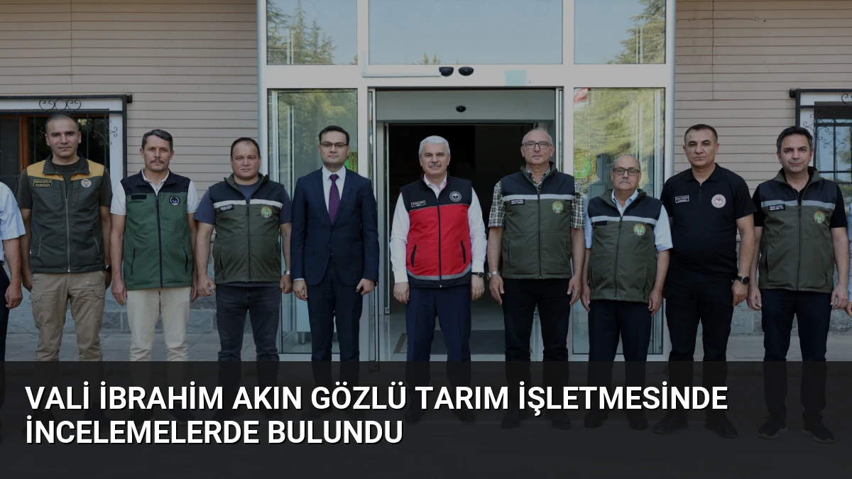 Vali İbrahim Akın Gözlü Tarım İşletmesinde İncelemelerde Bulundu