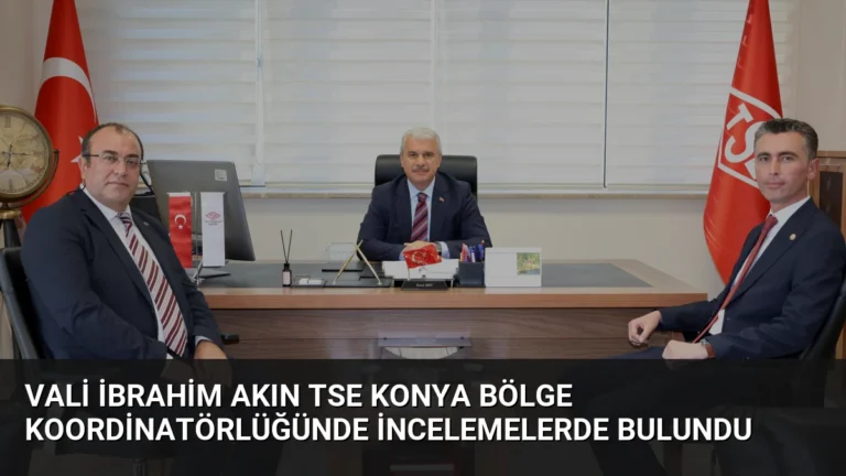 Vali İbrahim Akın TSE Konya Bölge Koordinatörlüğünde İncelemelerde Bulundu