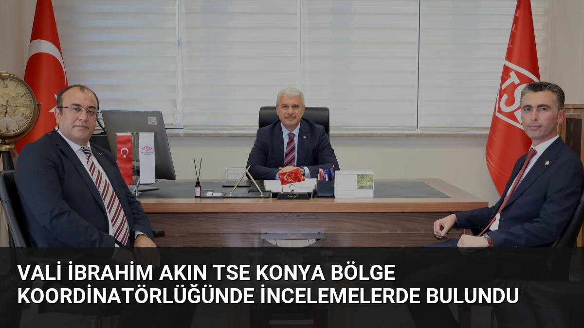 Vali İbrahim Akın TSE Konya Bölge Koordinatörlüğünde İncelemelerde Bulundu