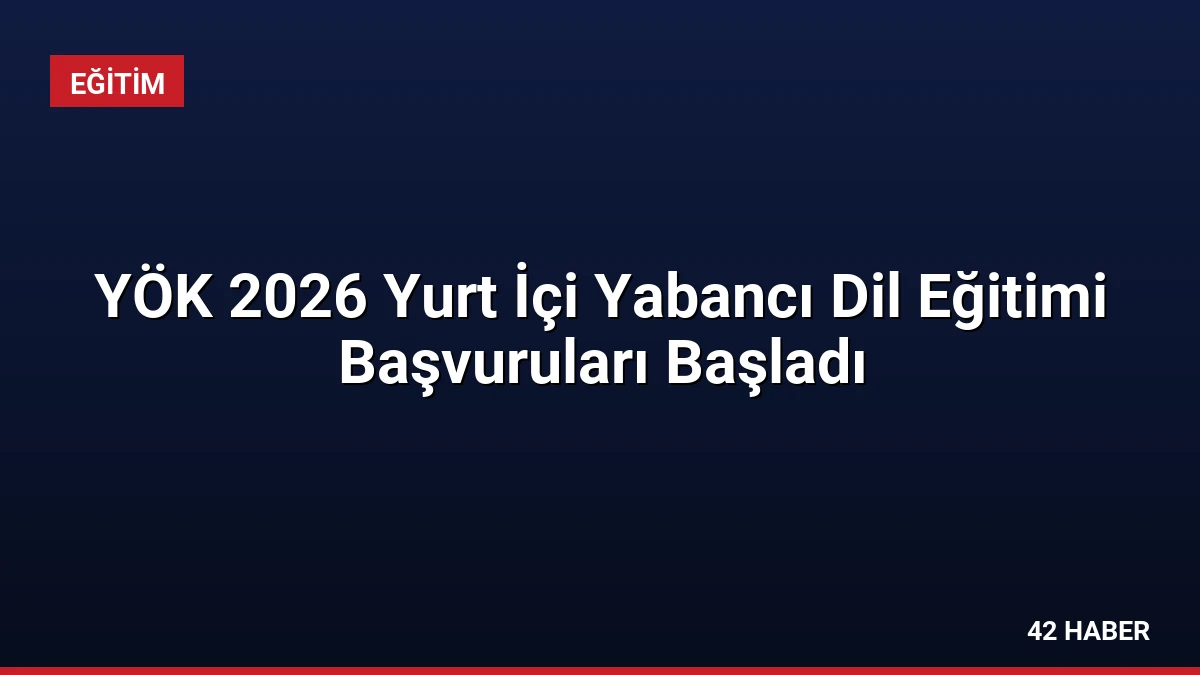 YÖK 2026 Yurt İçi Yabancı Dil Eğitimi Başvuruları Başladı