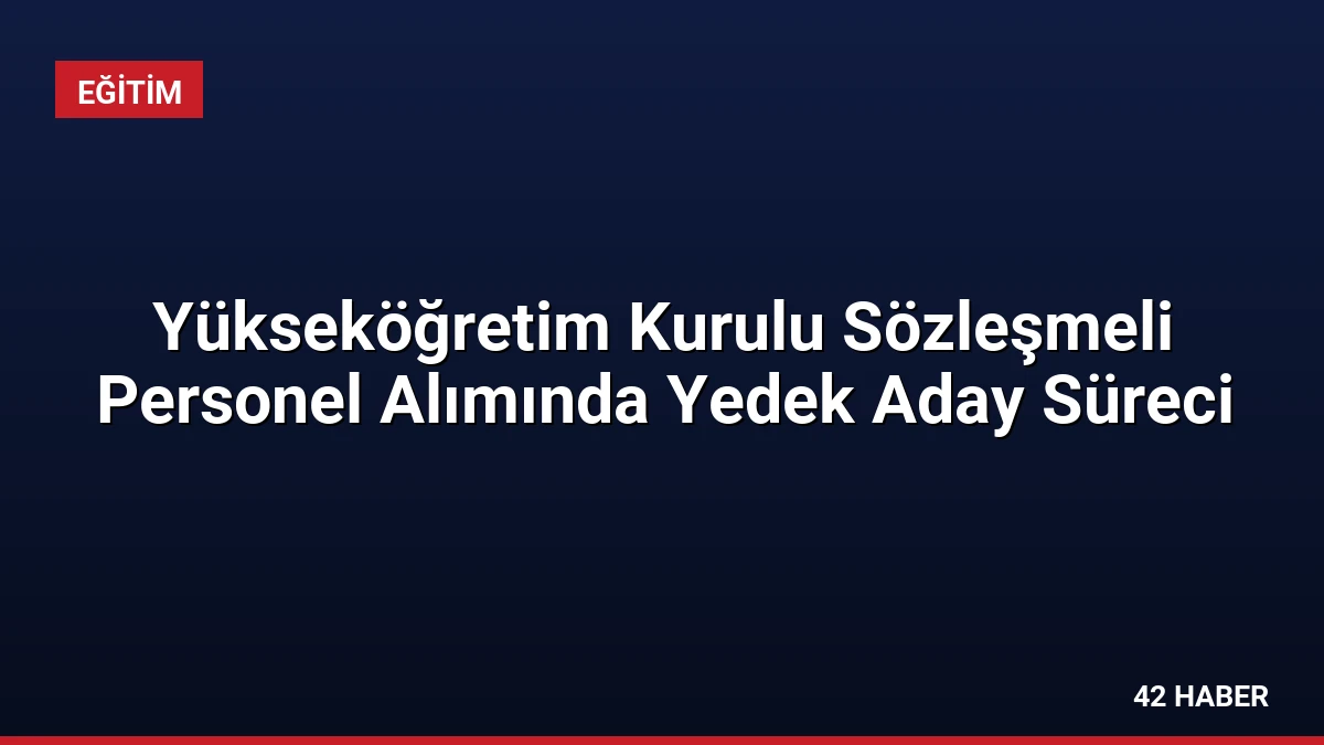 Yükseköğretim Kurulu Sözleşmeli Personel Alımında Yedek Aday Süreci