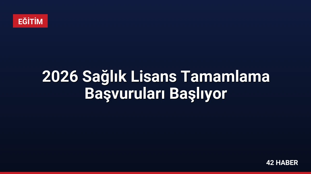 2026 Sağlık Lisans Tamamlama Başvuruları Başlıyor