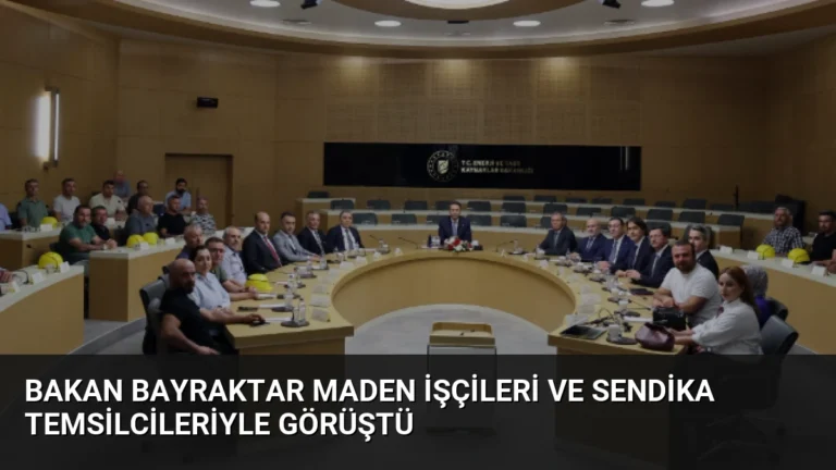 Bakan Bayraktar Maden İşçileri ve Sendika Temsilcileriyle Görüştü
