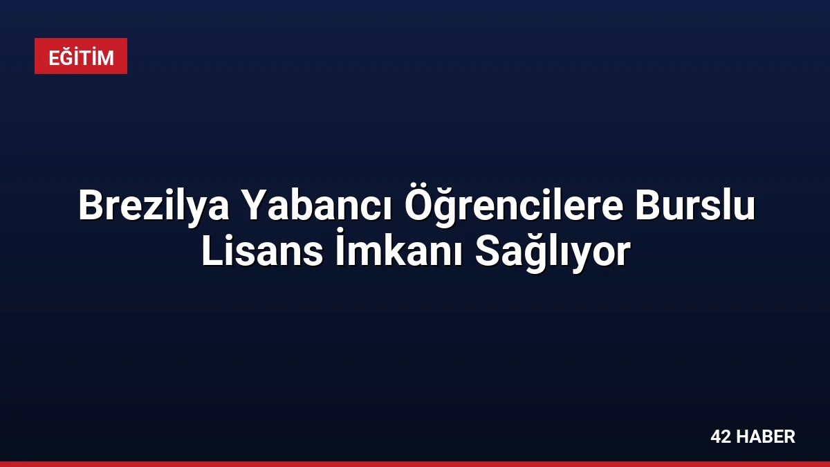 Brezilya Yabancı Öğrencilere Burslu Lisans İmkanı Sağlıyor