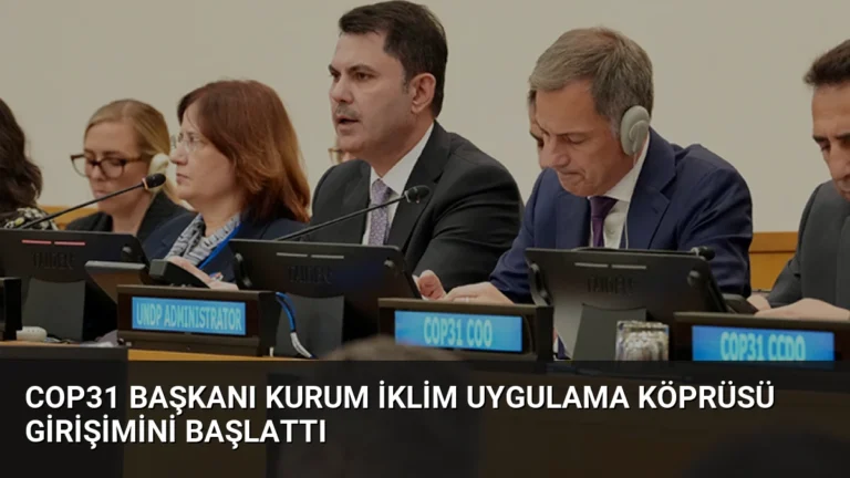 COP31 Başkanı Kurum İklim Uygulama Köprüsü Girişimini Başlattı
