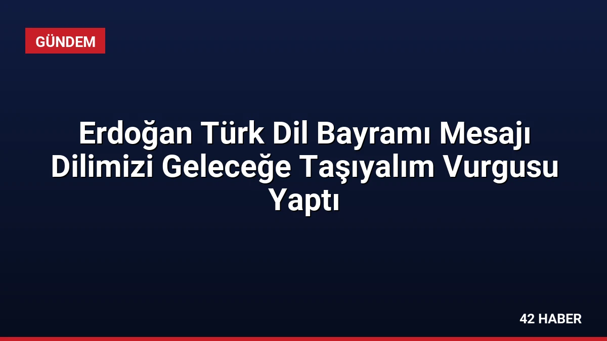 Erdoğan Türk Dil Bayramı Mesajı Dilimizi Geleceğe Taşıyalım Vurgusu Yaptı
