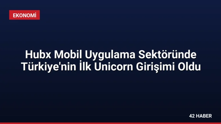 Hubx Mobil Uygulama Sektöründe Türkiye’nin İlk Unicorn Girişimi Oldu