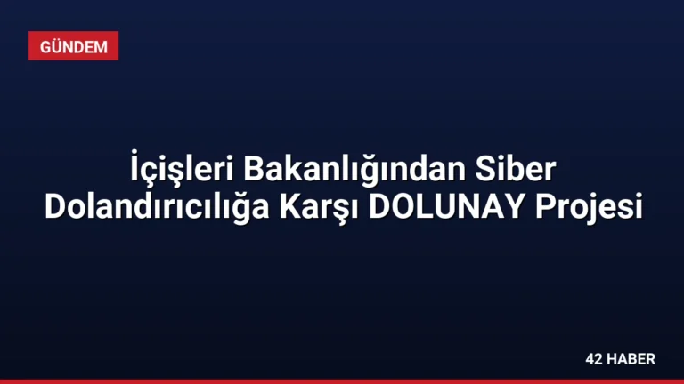 İçişleri Bakanlığından Siber Dolandırıcılığa Karşı DOLUNAY Projesi