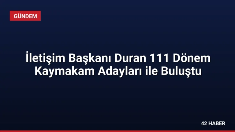 İletişim Başkanı Duran 111 Dönem Kaymakam Adayları ile Buluştu