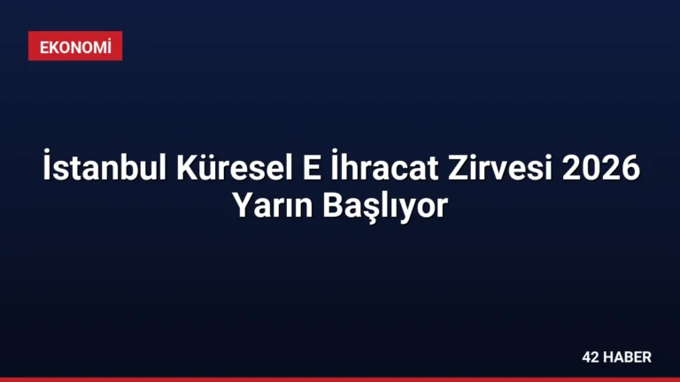 İstanbul Küresel E İhracat Zirvesi 2026 Yarın Başlıyor