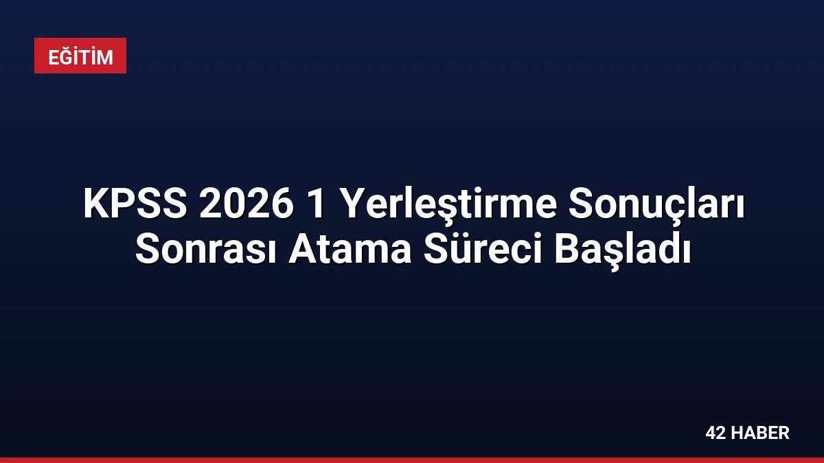 KPSS 2026 1 Yerleştirme Sonuçları Sonrası Atama Süreci Başladı