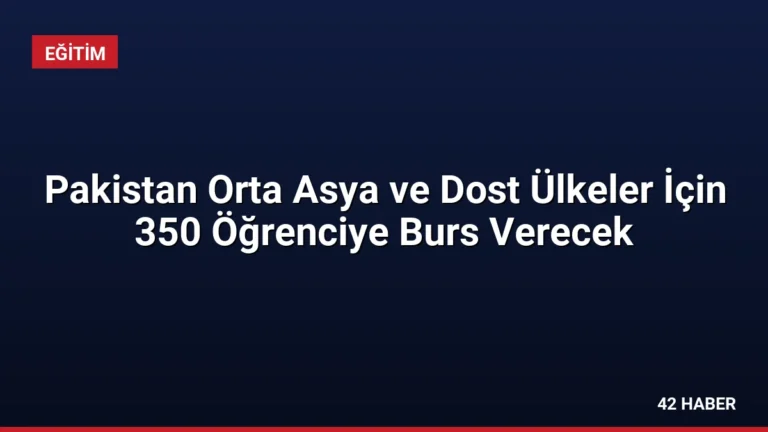 Pakistan Orta Asya ve Dost Ülkeler İçin 350 Öğrenciye Burs Verecek
