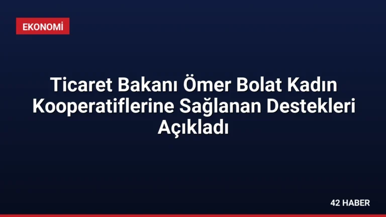 Ticaret Bakanı Ömer Bolat Kadın Kooperatiflerine Sağlanan Destekleri Açıkladı