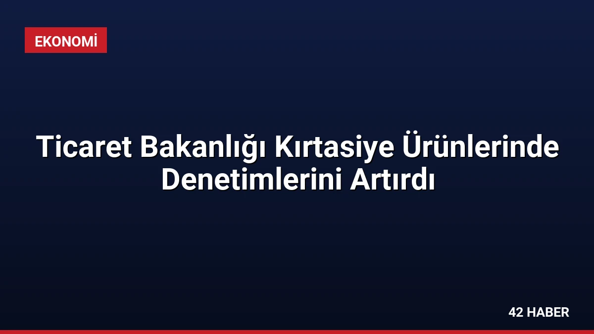 Ticaret Bakanlığı Kırtasiye Ürünlerinde Denetimlerini Artırdı