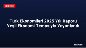 Türk Ekonomileri 2025 Yılı Raporu Yeşil Ekonomi Temasıyla Yayımlandı