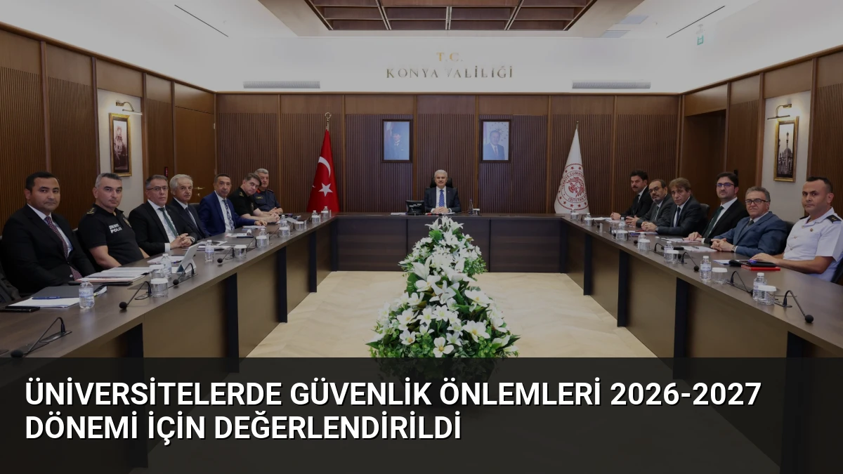 Üniversitelerde Güvenlik Önlemleri 2026-2027 Dönemi İçin Değerlendirildi