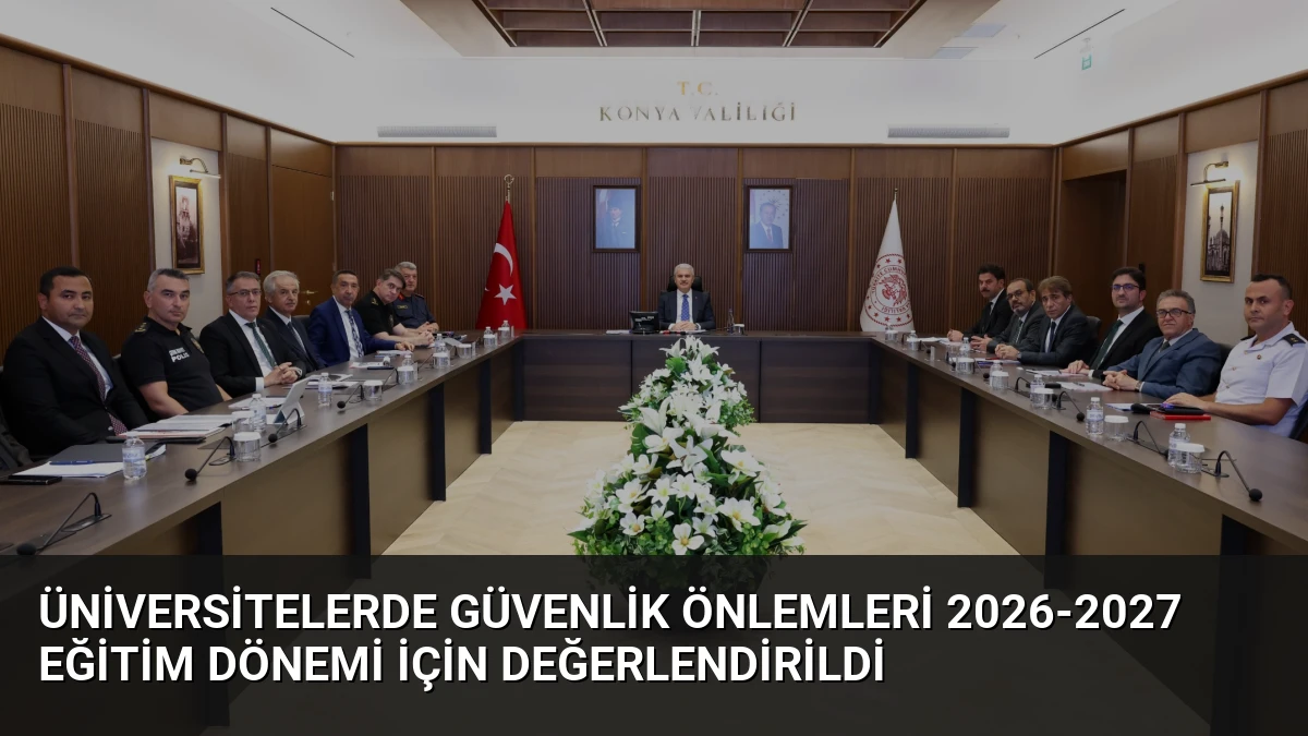 Üniversitelerde Güvenlik Önlemleri 2026-2027 Eğitim Dönemi İçin Değerlendirildi