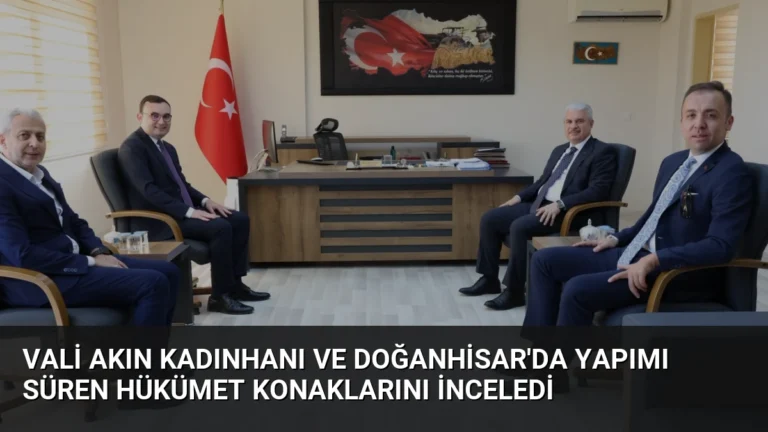 Vali Akın Kadınhanı ve Doğanhisar’da Yapımı Süren Hükümet Konaklarını İnceledi