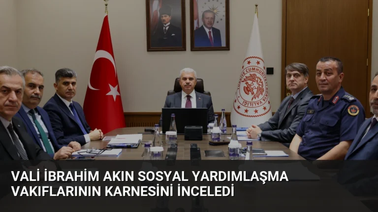 Vali İbrahim Akın Sosyal Yardımlaşma Vakıflarının Karnesini İnceledi
