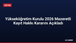 Yükseköğretim Kurulu 2026 Mazeretli Kayıt Hakkı Kararını Açıkladı