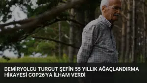 Demiryolcu Turgut Şefin 55 Yıllık Ağaçlandırma Hikayesi COP26’ya İlham Verdi
