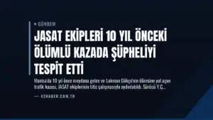 JASAT Ekipleri 10 Yıl Önceki Ölümlü Kazada Şüpheliyi Tespit Etti