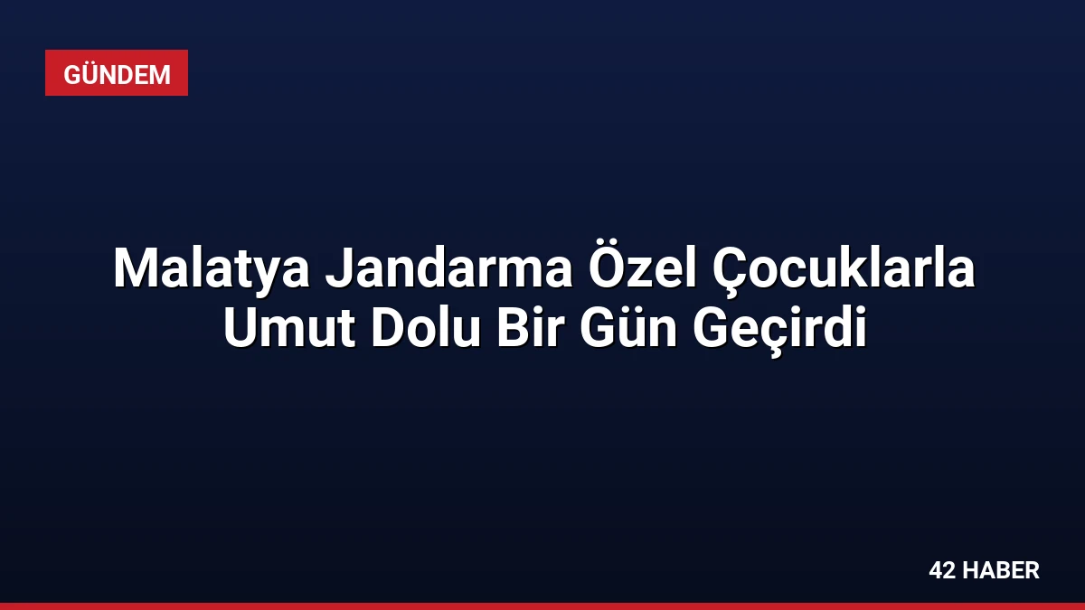 Malatya Jandarma Özel Çocuklarla Umut Dolu Bir Gün Geçirdi