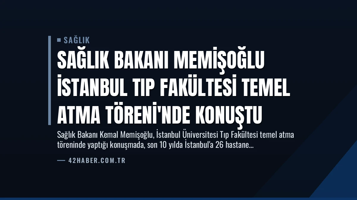 Sağlık Bakanı Memişoğlu İstanbul Tıp Fakültesi Temel Atma Töreni’nde Konuştu