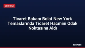 Ticaret Bakanı Bolat New York Temaslarında Ticaret Hacmini Odak Noktasına Aldı