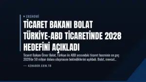Ticaret Bakanı Bolat Türkiye-ABD Ticaretinde 2028 Hedefini Açıkladı