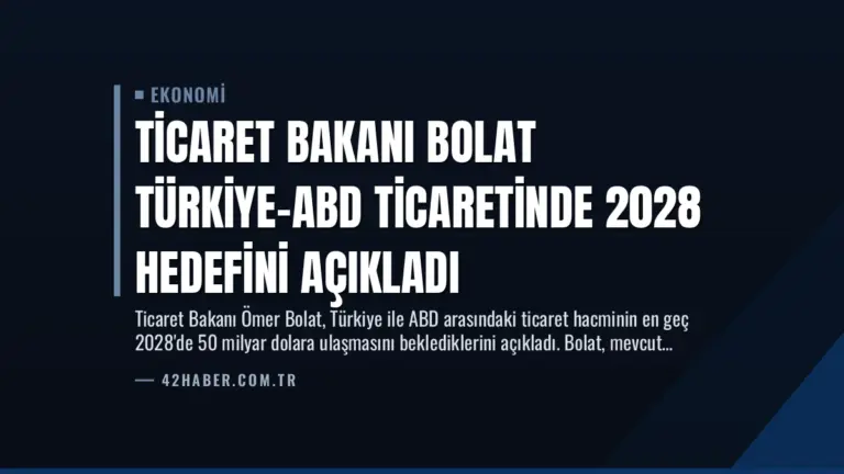 Ticaret Bakanı Bolat Türkiye-ABD Ticaretinde 2028 Hedefini Açıkladı