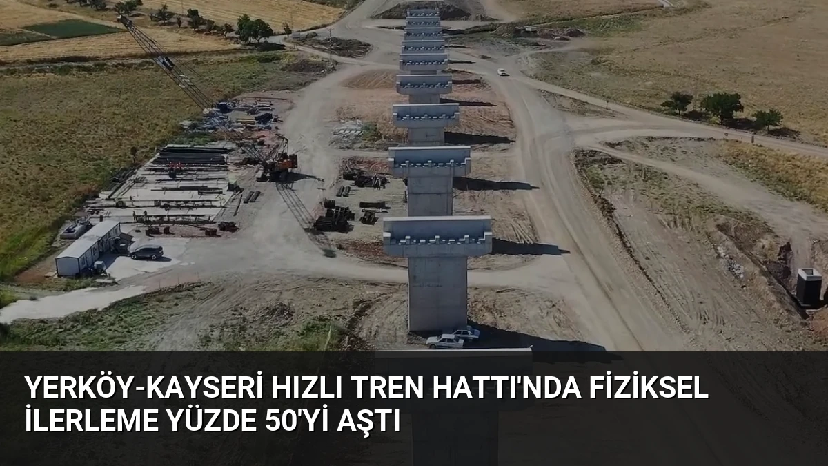 Yerköy-Kayseri Hızlı Tren Hattı’nda Fiziksel İlerleme Yüzde 50’yi Aştı