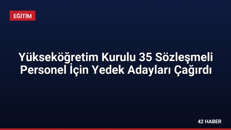 Yükseköğretim Kurulu 35 Sözleşmeli Personel İçin Yedek Adayları Çağırdı