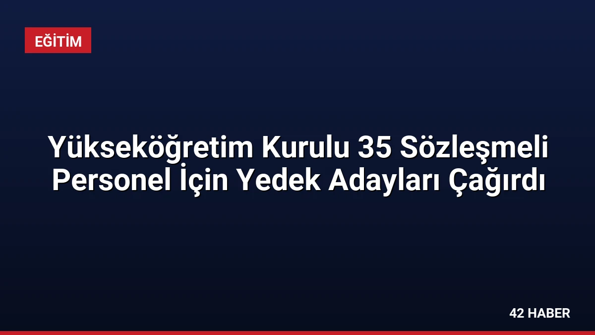 Yükseköğretim Kurulu 35 Sözleşmeli Personel İçin Yedek Adayları Çağırdı